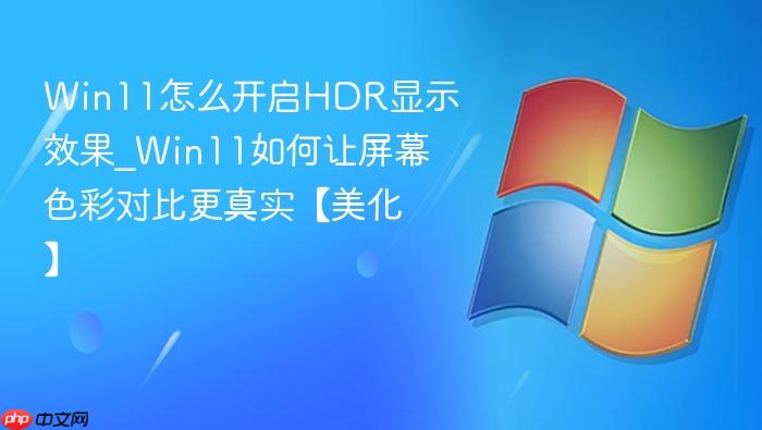 Win11怎么开启HDR显示效果_Win11如何让屏幕色彩对比更真实【美化】-1