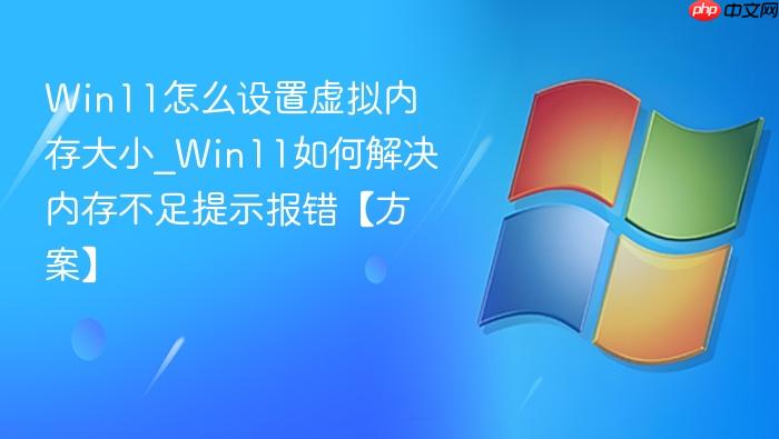 Win11怎么设置虚拟内存大小_Win11如何解决内存不足提示报错【方案】-1