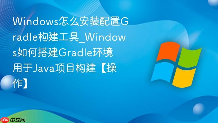 Windows怎么安装配置Gradle构建工具_Windows如何搭建Gradle环境用于Java项目构建【操作】-1