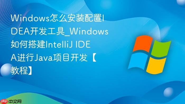 Windows怎么安装配置IDEA开发工具_Windows如何搭建IntelliJ IDEA进行Java项目开发【教程】-1
