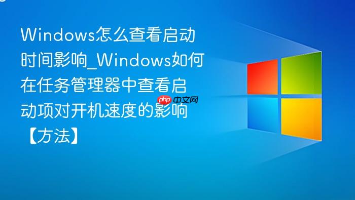 Windows怎么查看启动时间影响_Windows如何在任务管理器中查看启动项对开机速度的影响【方法】-1