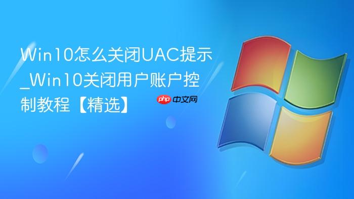 Win10怎么关闭UAC提示_Win10关闭用户账户控制教程【精选】-1