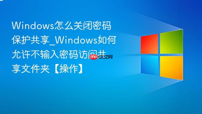Windows怎么关闭密码保护共享_Windows如何允许不输入密码访问共享文件夹【操作】-1