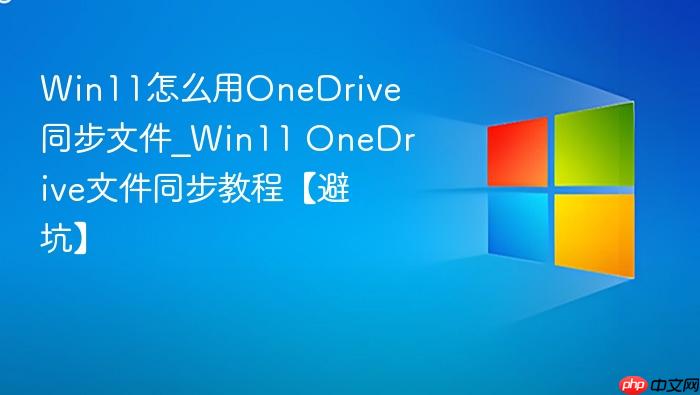 Win11怎么用OneDrive同步文件_Win11 OneDrive文件同步教程【避坑】-1