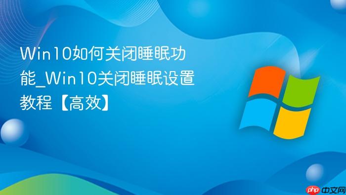 Win10如何关闭睡眠功能_Win10关闭睡眠设置教程【高效】-1