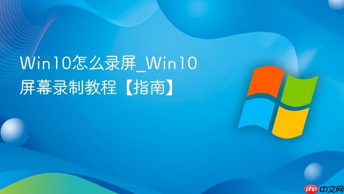 Win10怎么录屏_Win10屏幕录制教程【指南】-1