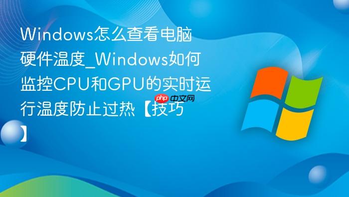 Windows怎么查看电脑硬件温度_Windows如何监控CPU和GPU的实时运行温度防止过热【技巧】-1