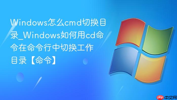 Windows怎么cmd切换目录_Windows如何用cd命令在命令行中切换工作目录【命令】-1