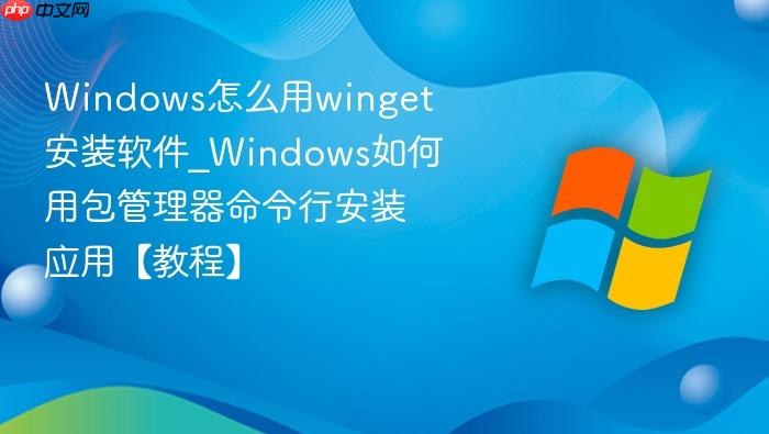 Windows怎么用winget安装软件_Windows如何用包管理器命令行安装应用【教程】-1