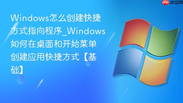 Windows怎么创建快捷方式指向程序_Windows如何在桌面和开始菜单创建应用快捷方式【基础】-1