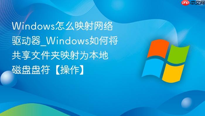 Windows怎么映射网络驱动器_Windows如何将共享文件夹映射为本地磁盘盘符【操作】-1