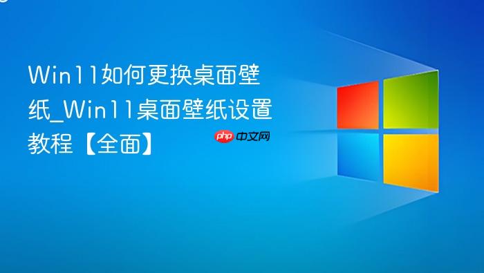 Win11如何更换桌面壁纸_Win11桌面壁纸设置教程【全面】-1