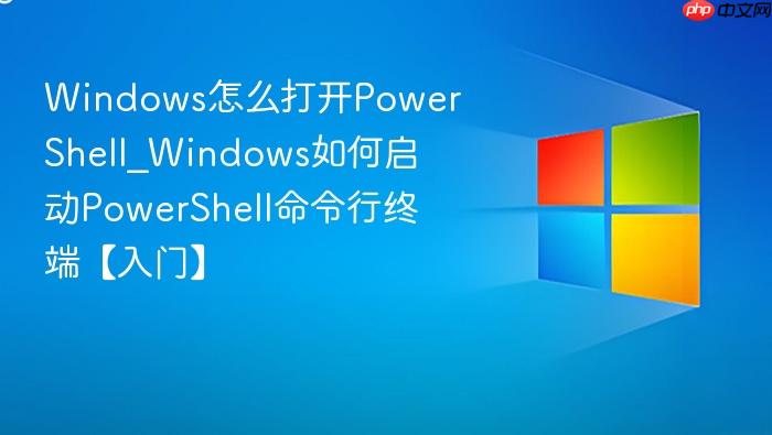 Windows怎么打开PowerShell_Windows如何启动PowerShell命令行终端【入门】-1