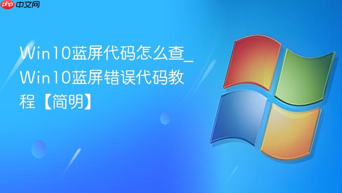 Win10蓝屏代码怎么查_Win10蓝屏错误代码教程【简明】-1