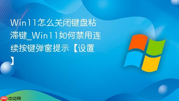 Win11怎么关闭键盘粘滞键_Win11如何禁用连续按键弹窗提示【设置】-1
