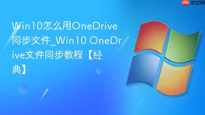 Win10怎么用OneDrive同步文件_Win10 OneDrive文件同步教程【经典】-1