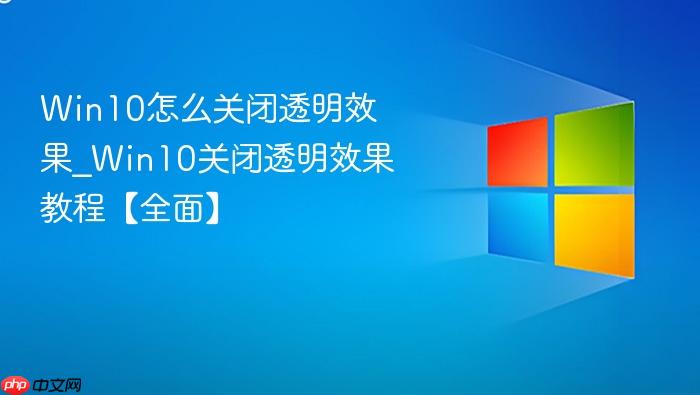 Win10怎么关闭透明效果_Win10关闭透明效果教程【全面】-1