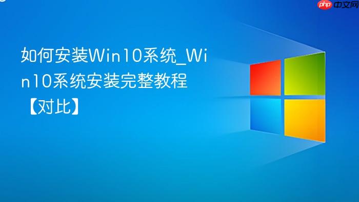 如何安装Win10系统_Win10系统安装完整教程【对比】-1
