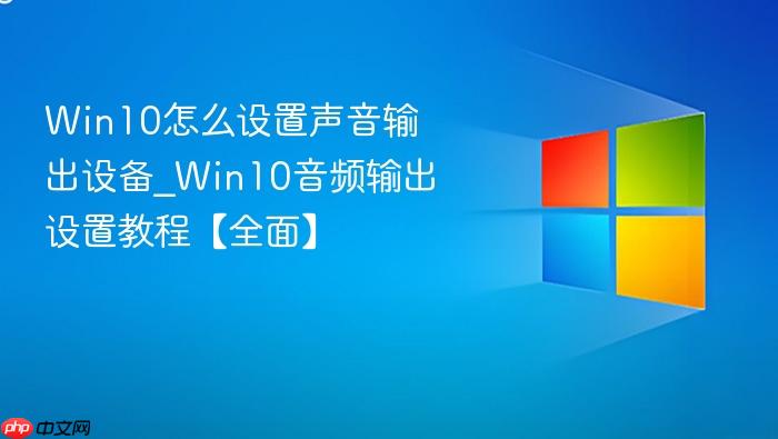 Win10怎么设置声音输出设备_Win10音频输出设置教程【全面】-1
