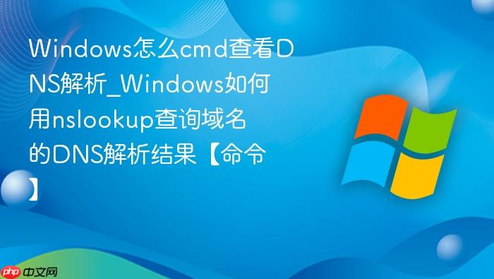 Windows怎么cmd查看DNS解析_Windows如何用nslookup查询域名的DNS解析结果【命令】-1
