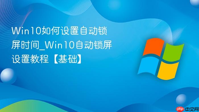 Win10如何设置自动锁屏时间_Win10自动锁屏设置教程【基础】-1