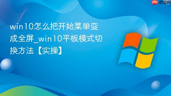 win10怎么把开始菜单变成全屏_win10平板模式切换方法【实操】-1