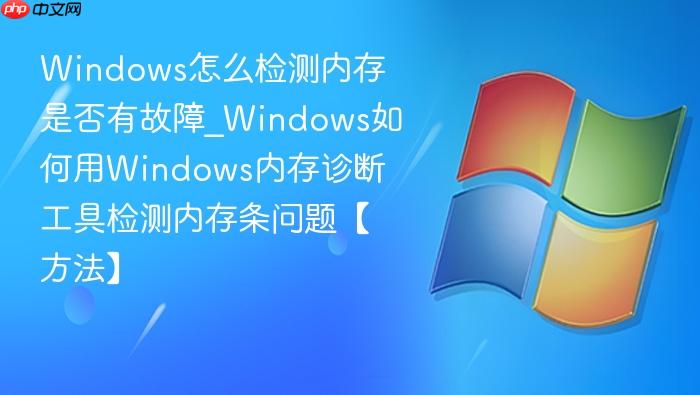 Windows怎么检测内存是否有故障_Windows如何用Windows内存诊断工具检测内存条问题【方法】-1