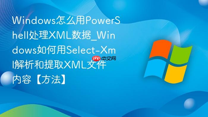 Windows怎么用PowerShell处理XML数据_Windows如何用Select-Xml解析和提取XML文件内容【方法】-1