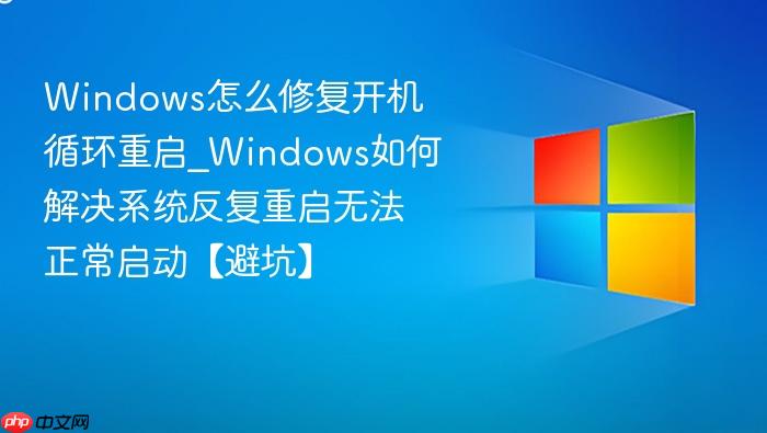 Windows怎么修复开机循环重启_Windows如何解决系统反复重启无法正常启动【避坑】-1