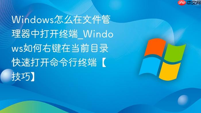 Windows怎么在文件管理器中打开终端_Windows如何右键在当前目录快速打开命令行终端【技巧】-1