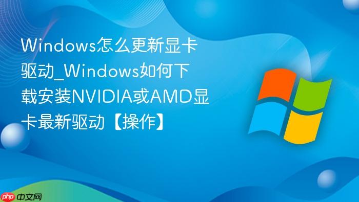 Windows怎么更新显卡驱动_Windows如何下载安装NVIDIA或AMD显卡最新驱动【操作】-1