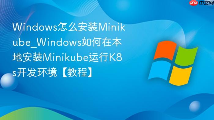 Windows怎么安装Minikube_Windows如何在本地安装Minikube运行K8s开发环境【教程】-1