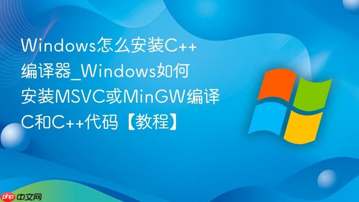 Windows怎么安装C++编译器_Windows如何安装MSVC或MinGW编译C和C++代码【教程】-1