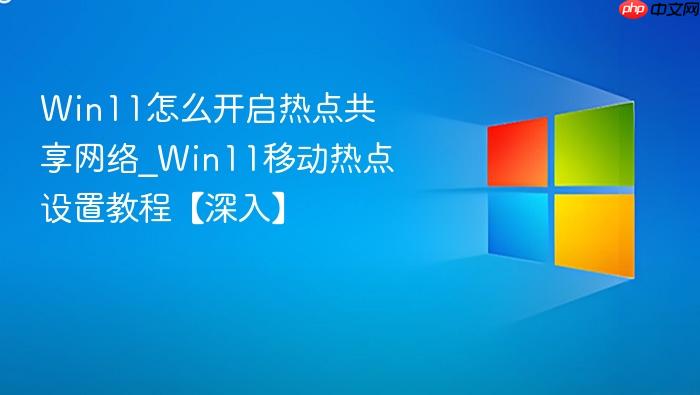 Win11怎么开启热点共享网络_Win11移动热点设置教程【深入】-1