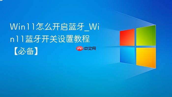 Win11怎么开启蓝牙_Win11蓝牙开关设置教程【必备】-1