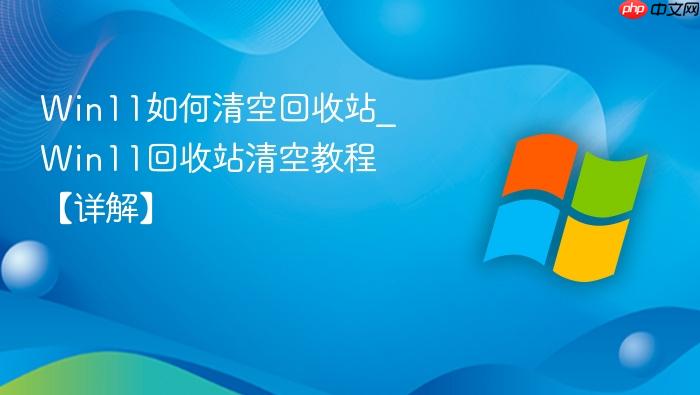 Win11如何清空回收站_Win11回收站清空教程【详解】-1