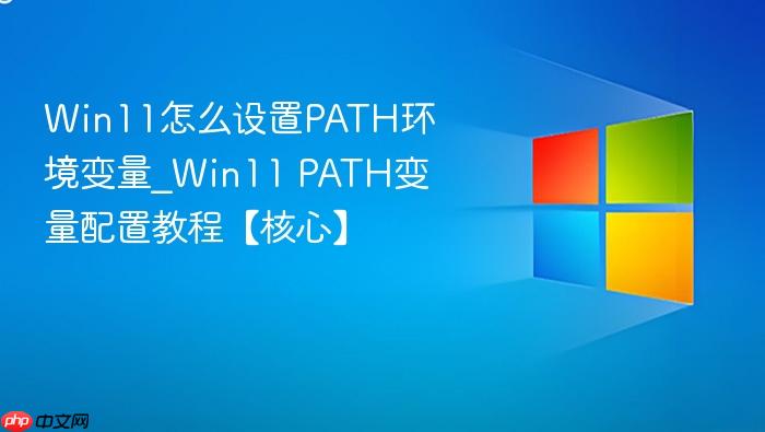Win11怎么设置PATH环境变量_Win11 PATH变量配置教程【核心】-1