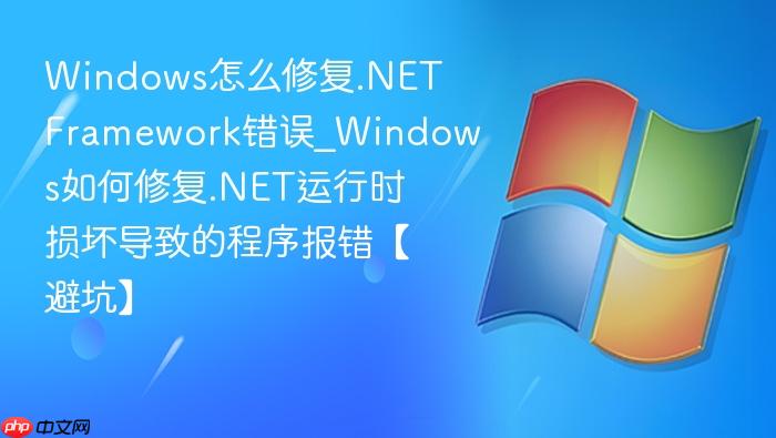 Windows怎么修复.NET Framework错误_Windows如何修复.NET运行时损坏导致的程序报错【避坑】-1
