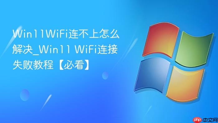 Win11WiFi连不上怎么解决_Win11 WiFi连接失败教程【必看】-1