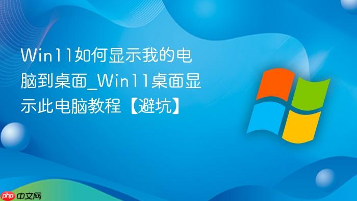 Win11如何显示我的电脑到桌面_Win11桌面显示此电脑教程【避坑】-1