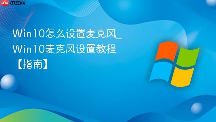 Win10怎么设置麦克风_Win10麦克风设置教程【指南】-1