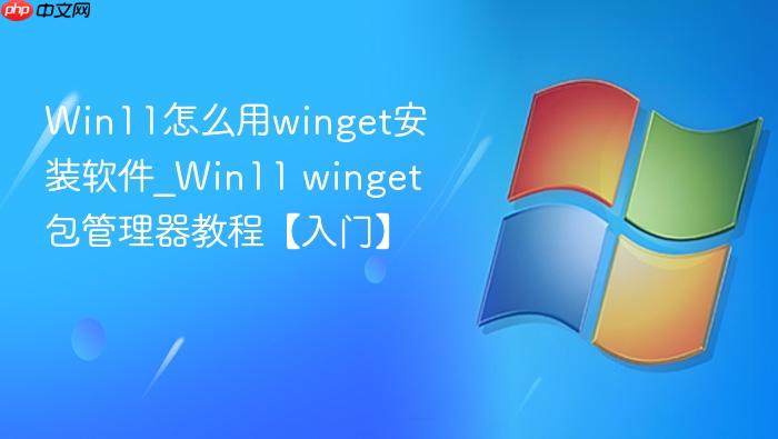 Win11怎么用winget安装软件_Win11 winget包管理器教程【入门】-1