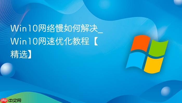 Win10网络慢如何解决_Win10网速优化教程【精选】-1