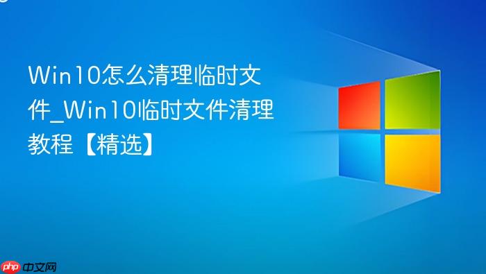 Win10怎么清理临时文件_Win10临时文件清理教程【精选】-1