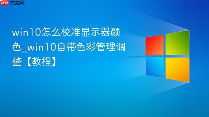 win10怎么校准显示器颜色_win10自带色彩管理调整【教程】-1