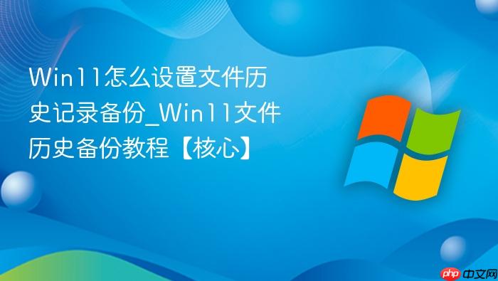 Win11怎么设置文件历史记录备份_Win11文件历史备份教程【核心】-1
