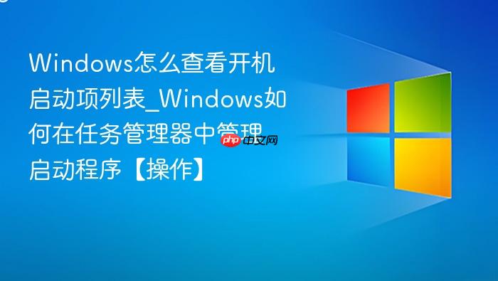 Windows怎么查看开机启动项列表_Windows如何在任务管理器中管理启动程序【操作】-1