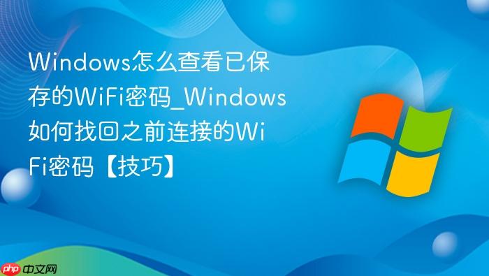 Windows怎么查看已保存的WiFi密码_Windows如何找回之前连接的WiFi密码【技巧】-1
