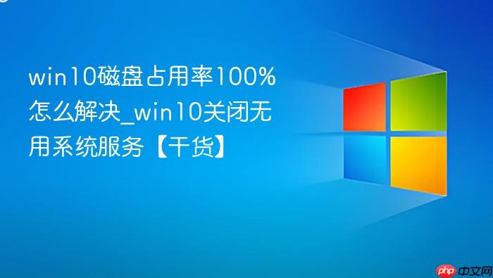 win10磁盘占用率100%怎么解决_win10关闭无用系统服务【干货】-1