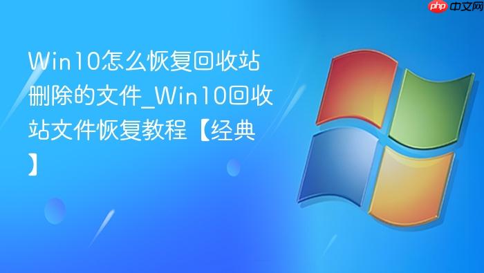 Win10怎么恢复回收站删除的文件_Win10回收站文件恢复教程【经典】-1